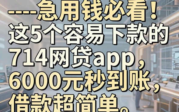 以下是根据你的要求改写的头条爆款标题:----急用钱必看!这5个容易下款的714网贷App,6000元秒到账,借款超简单--