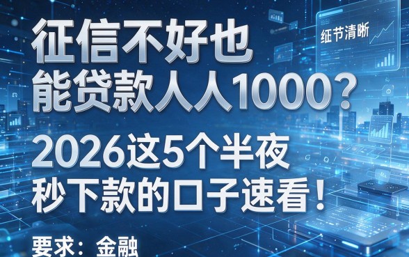征信不好也能贷款人人1000?2026这5个半夜秒下款的口子速看!