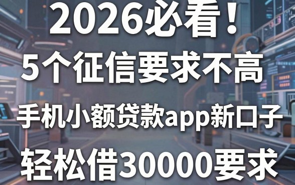 2026必看!5个征信要求不高的手机小额贷款app新口子,轻松借30000!