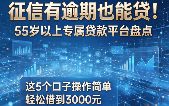 征信有逾期也能贷!55岁以上专属贷款平台盘点,这5个口子操作简单,轻松借到3000元