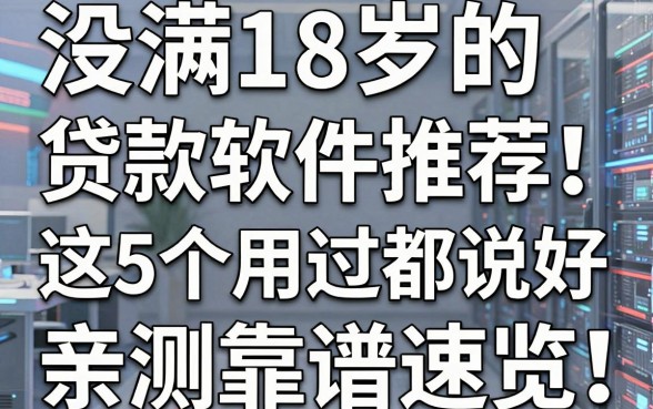 没满18岁的贷款软件推荐!这5个用过都说好,亲测靠谱速览!
