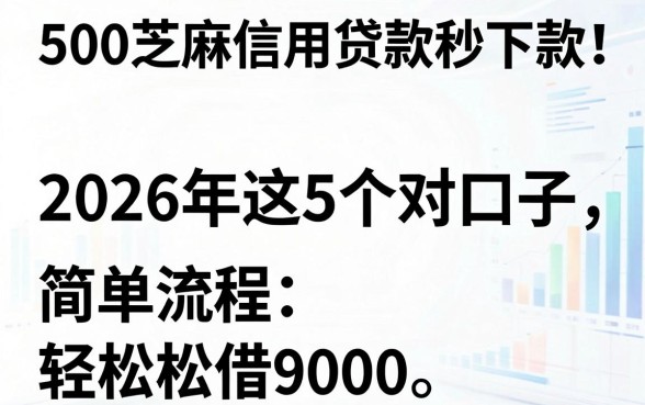 500芝麻信用贷款秒下款！2026年这5个对口子，简单流程轻松借9000