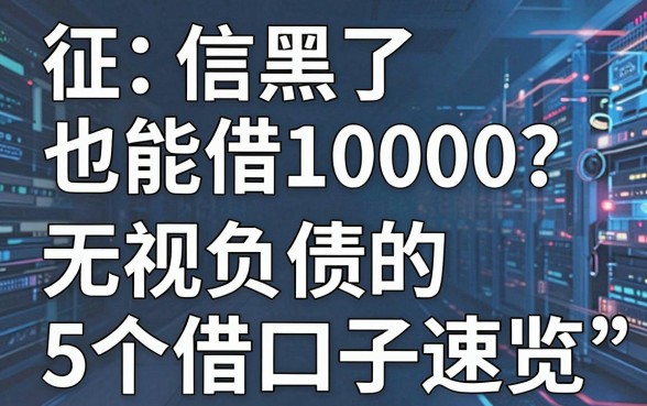 征信黑了也能借10000？无视负债的5个借款口子速览