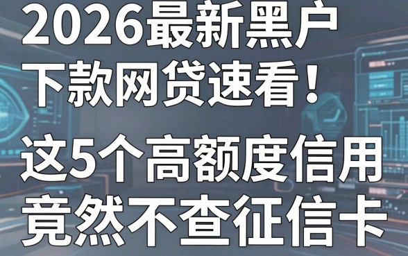 2026最新黑户下款网贷速看！这5个高额度信用卡竟然不查征信