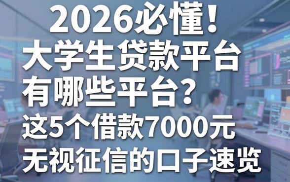 2026必懂！大学生贷款平台有哪些平台？这5个借款7000元无视征信的口子速览