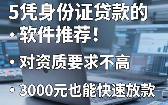 5个凭身份证贷款的软件推荐!对资质要求不高,3000元也能快速放款