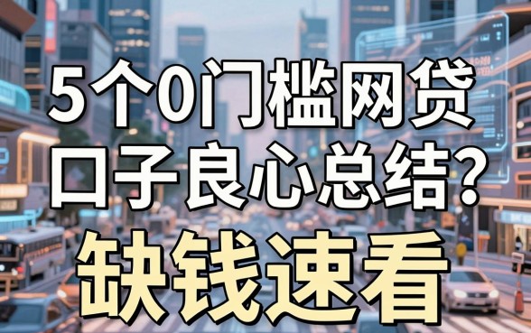 5个0门槛网贷口子良心总结,缺钱速看!