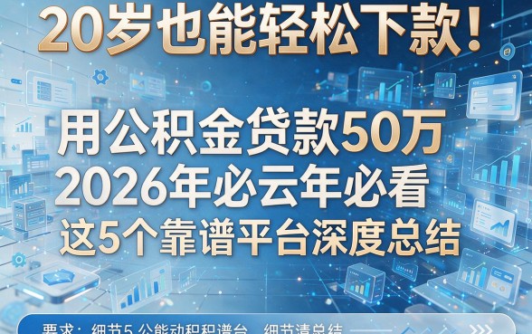 20岁也能轻松下款!用公积金贷款50万2026年必看这5个靠谱平台深度总结