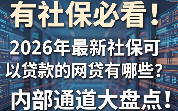 有社保必看!2026年最新社保可以贷款的网贷有哪些?内部通道大盘点!