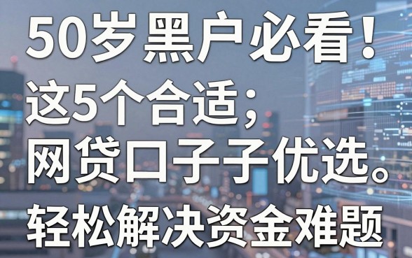50岁黑户必看!这5个合适网贷口子优选,轻松解决资金难题