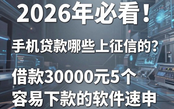 2026年必看！手机贷款哪些上征信的？这5个借款30000元容易下款的软件速申