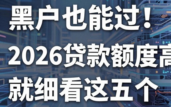 黑户也能过!2026贷款额度高就细看这五个