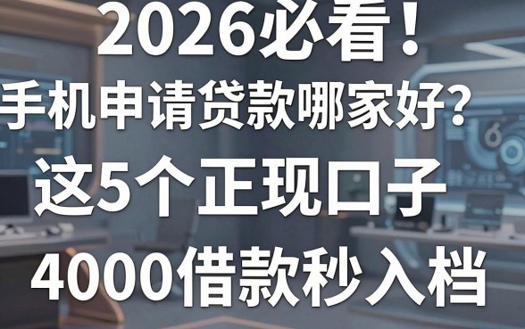 2026必看！手机申请贷款哪家好？这5个正规口子，4000借款秒入档！