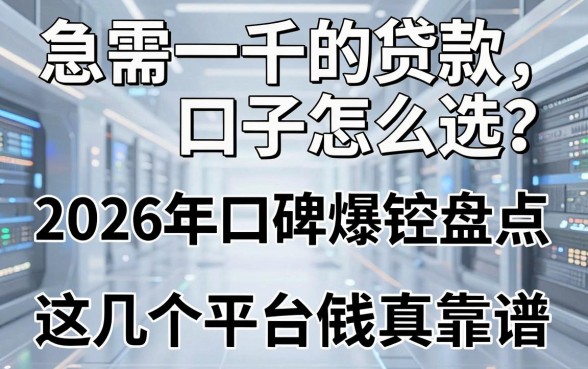 急需一千的贷款口子怎么选?2026年口碑爆款盘点,这几个平台借钱真靠谱
