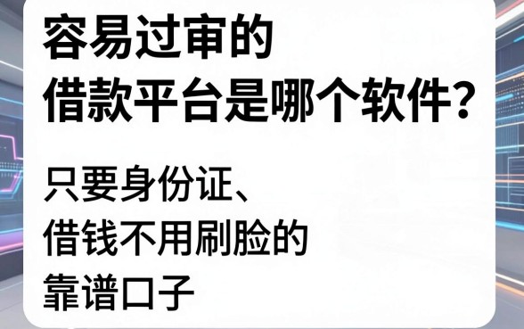 容易过审的借款平台是哪个软件?盘点几款只要身份证、借钱不用刷脸的靠谱口子