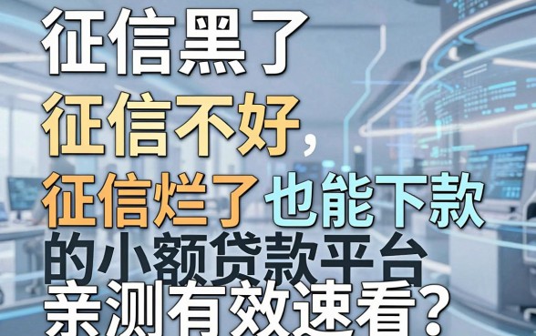征信黑了、征信不好、征信烂了也能下款的小额贷款平台,亲测有效速看!