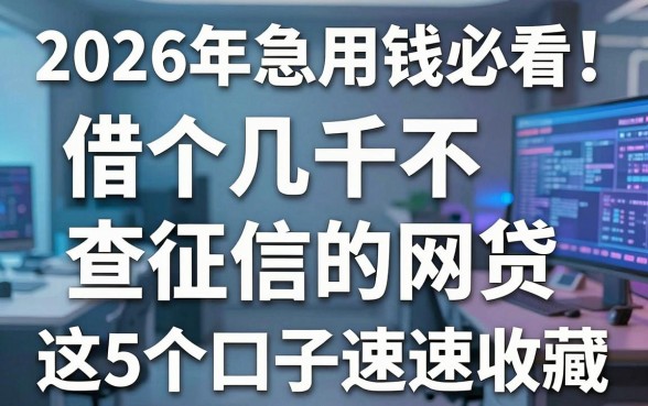 2026年急用钱必看！借个几千不查征信的网贷，这5个口子速速收藏