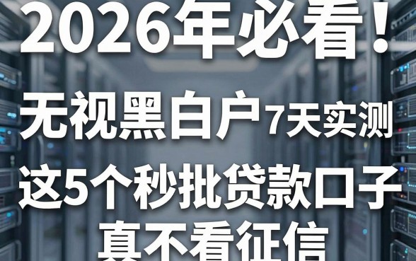 2026年必看!无视黑白户下款口子7天实测,这5个秒批贷款口子真不看征信!