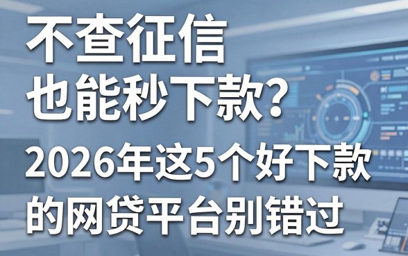 不查征信也能秒下款?2026年这5个好下款的网贷平台别错过