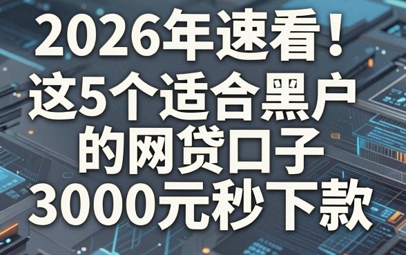 2026年速看!这5个适合黑户的网贷口子,3000元秒下款