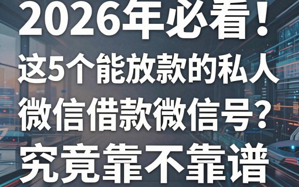 2026年必看!这5个能放款的私人微信借款微信号,究竟靠不靠谱?
