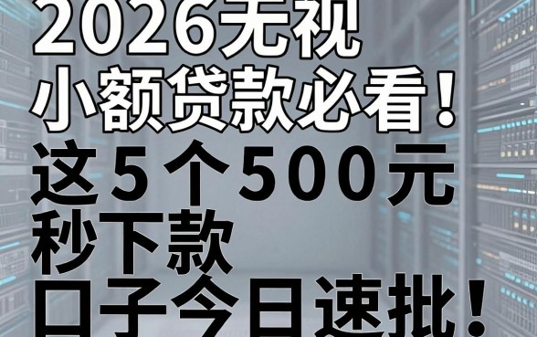 2026无视黑白小额贷款必看!这5个500元秒下款口子今日速批
