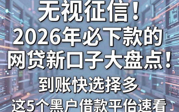 无视征信！2026年必下款的网贷新口子大盘点，到账快选择多，这5个黑户借款平台速看！