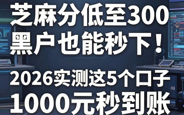 芝麻分低至300黑户也能秒下!2026实测这5个口子1000元秒到账