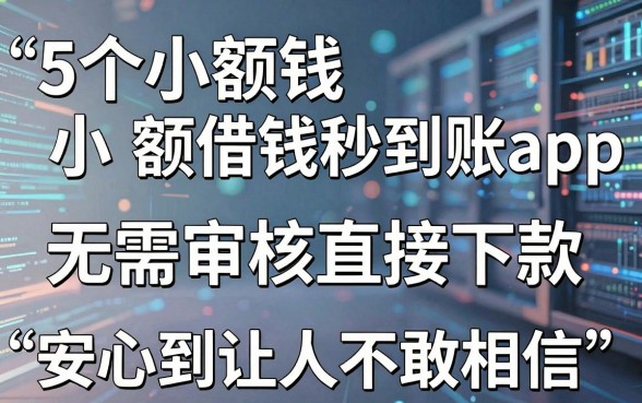 5个小额借钱秒到账app，无需审核直接下款，安心到让人不敢相信！