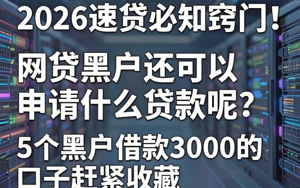 2026速贷必知窍门!网贷黑户还可以申请什么贷款呢?这5个黑户借款3000的口子赶紧收藏