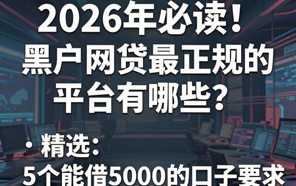 2026年必读!黑户网贷最正规的平台有哪些?精选5个能借5000的口子