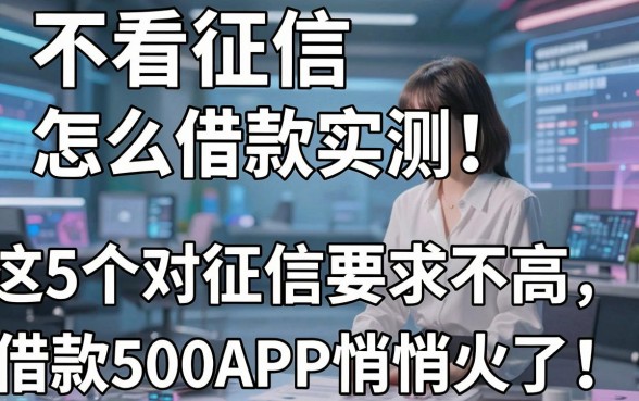不看征信怎么借款2026实测!这5个对征信要求不高的借款500APP悄悄火了