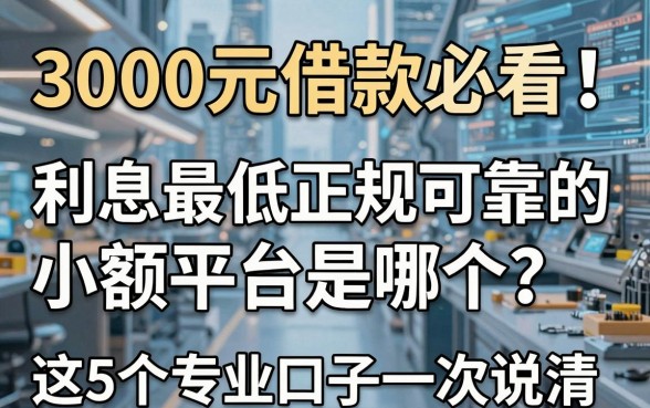 3000元借款必看!利息最低正规可靠的小额平台是哪个?这5个专业口子一次说清