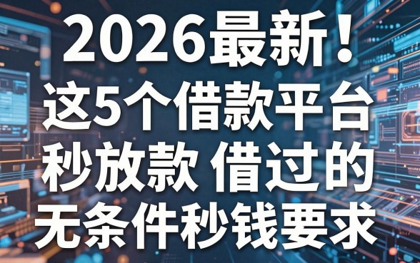 2026最新!这5个借款平台秒放款,堪称无条件秒过的借钱app