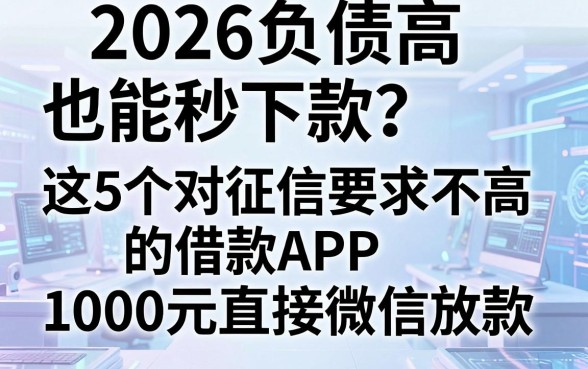 2026负债高也能秒下款?这5个对征信要求不高的借款APP,1000元直接微信放款!