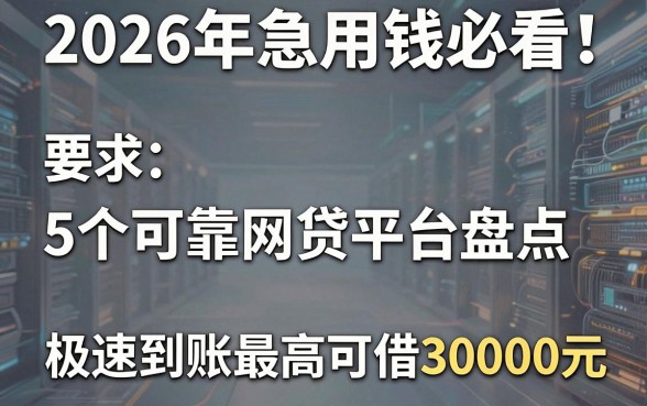 2026年急用钱必看！5个可靠网贷平台盘点，极速到账最高可借30000元