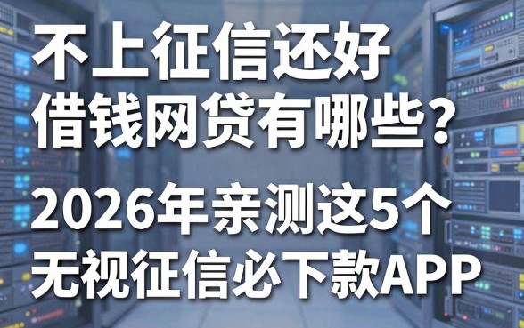不上征信还好借钱的网贷有哪些?2026年亲测这5个无视征信必下款APP