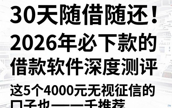 30天随借随还!2026年必下款的借款软件深度测评,这5个4000元无视征信的口子也一并推荐
