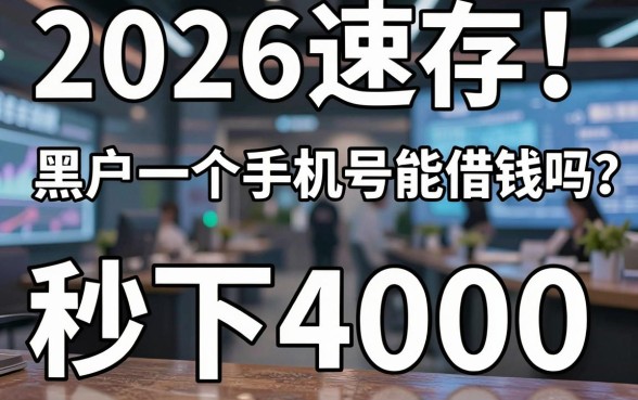 2026速存!黑户一个手机号能借钱吗?实测这3个秒下4000的APP
