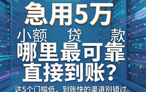 急用5万小额贷款哪里最可靠直接到账?这5个门槛低、到账快的渠道别错过!