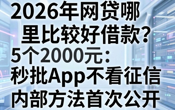 2026年网贷哪里比较好借款?这5个2000元秒批App不看征信,内部方法首次公开!
