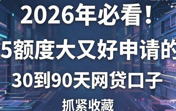 2026年必看！5个额度大又好申请的30到90天网贷口子，抓紧收藏