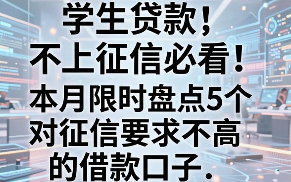 学生贷款不上征信必看！本月限时盘点5个对征信要求不高的借款口子