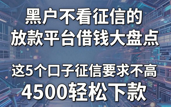 黑户不看征信的放款平台借钱大盘点,这5个口子征信要求不高,4500轻松下款