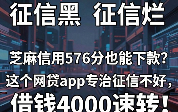 征信黑、征信烂、芝麻信用576分也能下款?这5个网贷App专治征信不好,借钱4000速转!