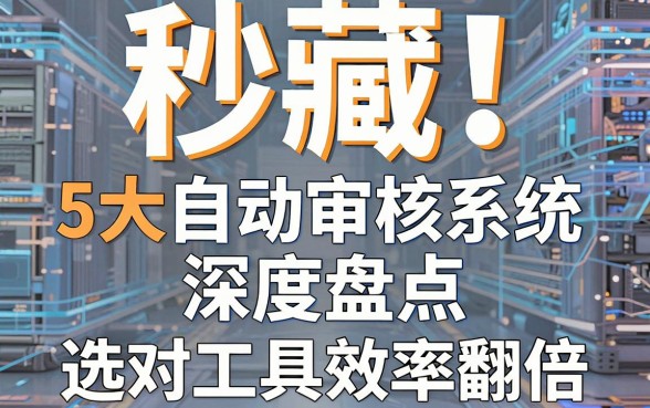 秒藏!5大自动审核系统深度盘点,选对工具效率翻倍