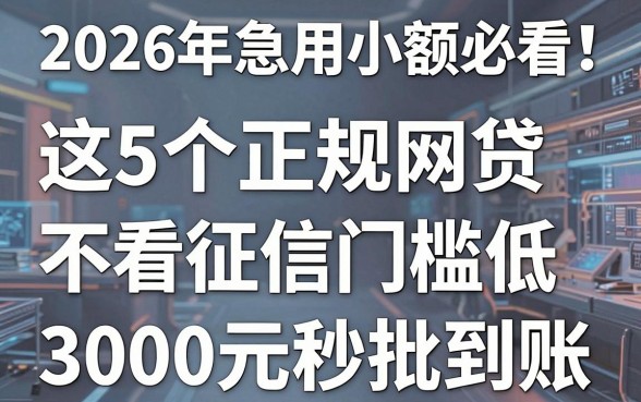 2026年急用小额必看!这5个正规网贷不看征信门槛低,3000元秒批到账
