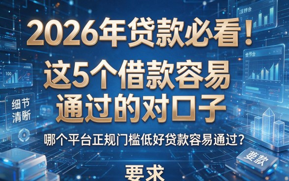 2026年贷款必看！这5个借款容易通过的对口子，哪个平台正规门槛低好贷款容易通过？