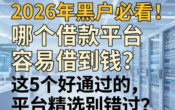 2026年黑户必看！哪个借款平台容易借到钱？这5个好通过的平台精选别错过！
