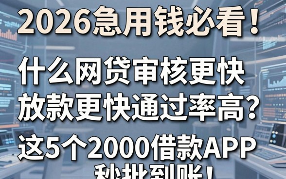2026急用钱必看!什么网贷审核更快放款更快通过率高?这5个2000借款APP秒批到账!